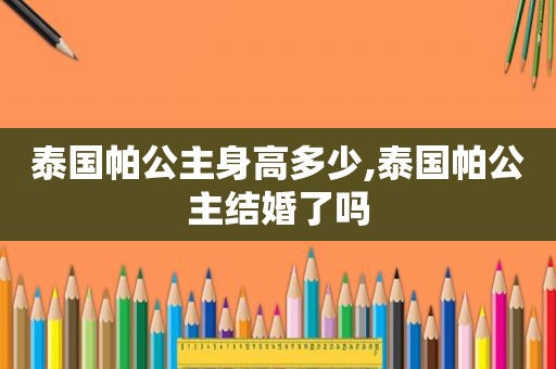 泰国帕公主身高多少,泰国帕公主结婚了吗