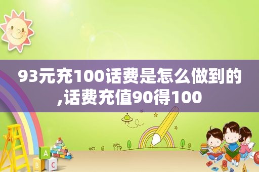 93元充100话费是怎么做到的,话费充值90得100