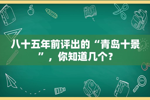 八十五年前评出的“青岛十景”，你知道几个？