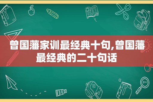 曾国藩家训最经典十句,曾国藩最经典的二十句话