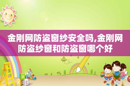金刚网防盗窗纱安全吗,金刚网防盗纱窗和防盗窗哪个好