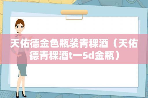天佑德金色瓶装青稞酒（天佑德青稞酒t一5d金瓶）