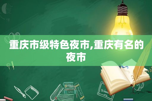 重庆市级特色夜市,重庆有名的夜市