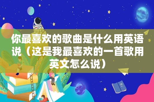 你最喜欢的歌曲是什么用英语说（这是我最喜欢的一首歌用英文怎么说）