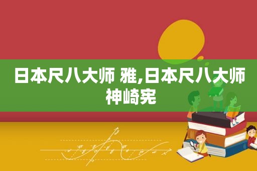 日本尺八大师 雅,日本尺八大师 神崎宪