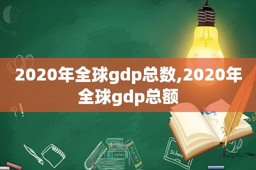 2020年全球gdp总数,2020年全球gdp总额