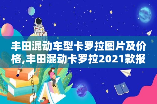 丰田混动车型卡罗拉图片及价格,丰田混动卡罗拉2021款报价及图片