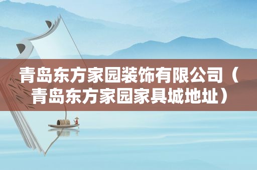 青岛东方家园装饰有限公司（青岛东方家园家具城地址）