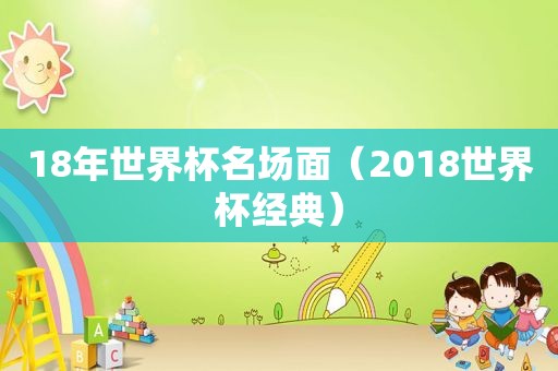 18年世界杯名场面（2018世界杯经典）