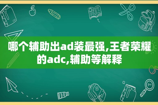 哪个辅助出ad装最强,王者荣耀的adc,辅助等解释  第1张