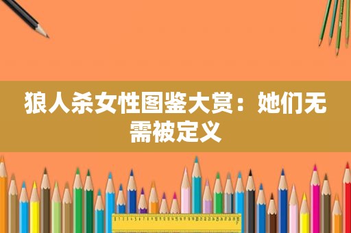 狼人杀女性图鉴大赏：她们无需被定义