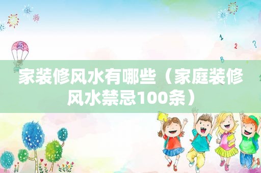 家装修风水有哪些（家庭装修风水禁忌100条）