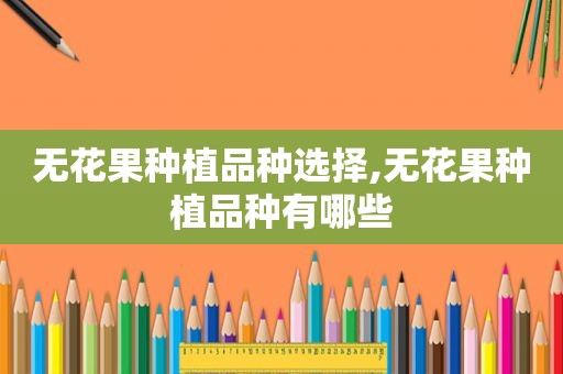 无花果种植品种选择,无花果种植品种有哪些  第1张