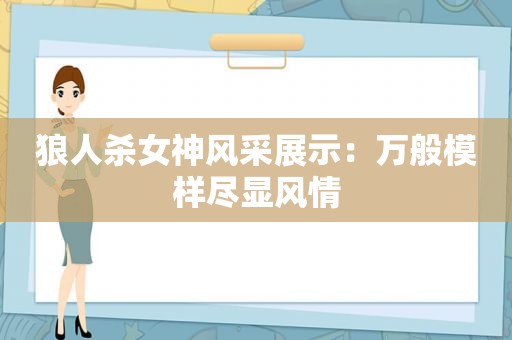 狼人杀女神风采展示：万般模样尽显风情