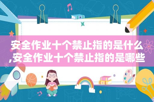 安全作业十个禁止指的是什么,安全作业十个禁止指的是哪些
