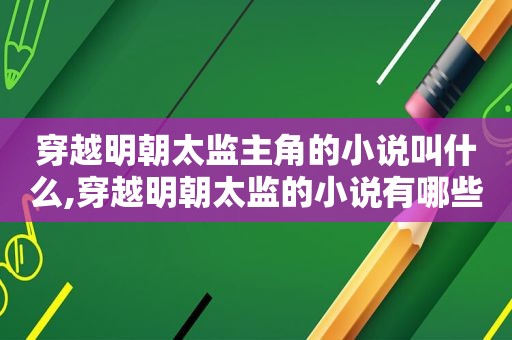 穿越明朝太监主角的小说叫什么,穿越明朝太监的小说有哪些