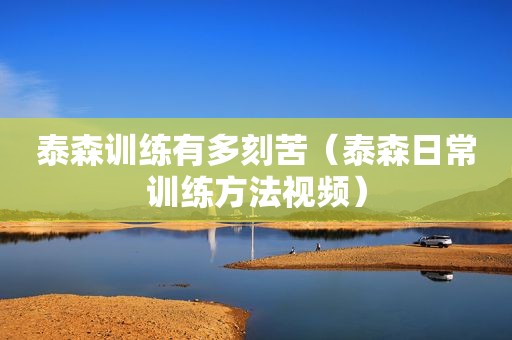 泰森训练有多刻苦（泰森日常训练方法视频）