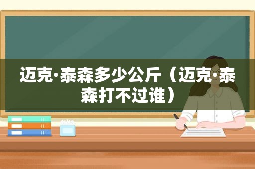 迈克·泰森多少公斤（迈克·泰森打不过谁）