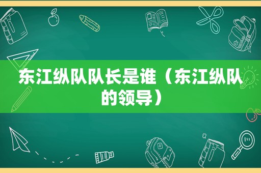 东江纵队队长是谁（东江纵队的领导）