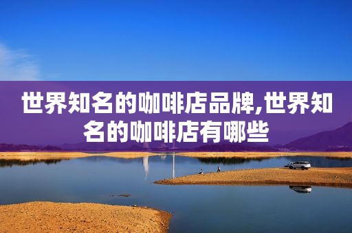 世界知名的咖啡店品牌,世界知名的咖啡店有哪些