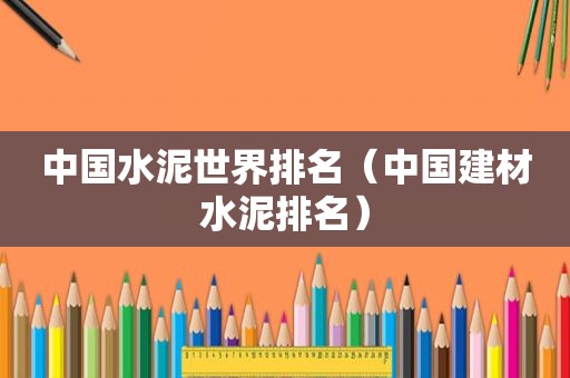 中国水泥世界排名（中国建材水泥排名）