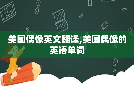 美国偶像英文翻译,美国偶像的英语单词