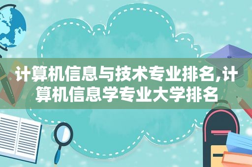 计算机信息与技术专业排名,计算机信息学专业大学排名