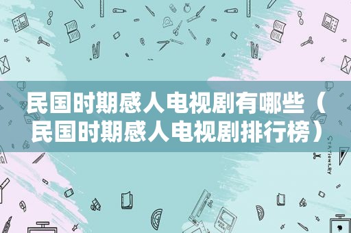 民国时期感人电视剧有哪些（民国时期感人电视剧排行榜）