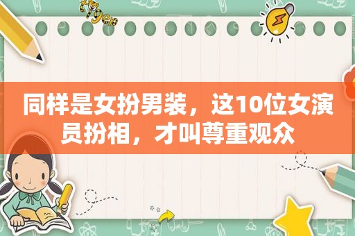同样是女扮男装，这10位女演员扮相，才叫尊重观众  第1张