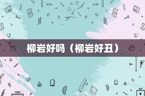 柳岩好吗（柳岩好丑）