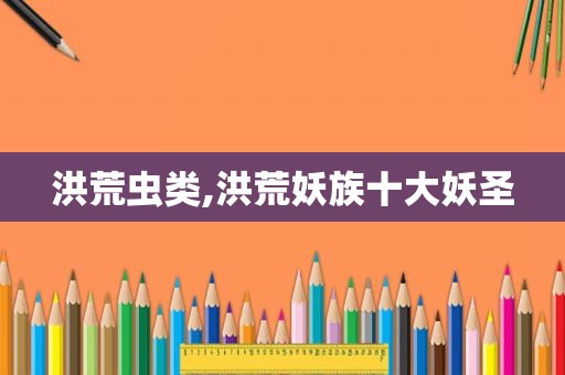 洪荒虫类,洪荒妖族十大妖圣