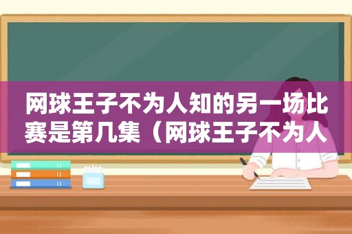 网球王子不为人知的另一场比赛是第几集（网球王子不为人知的另一场比赛是什么）