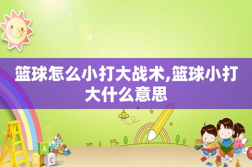篮球怎么小打大战术,篮球小打大什么意思  第1张