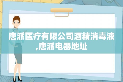 唐派医疗有限公司酒精消毒液,唐派电器地址