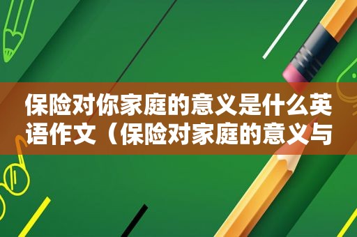 保险对你家庭的意义是什么英语作文（保险对家庭的意义与功用）