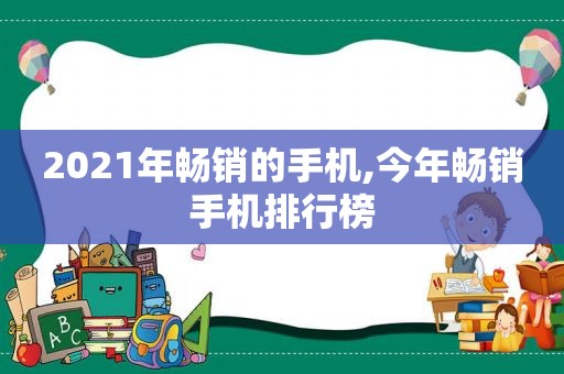 2021年畅销的手机,今年畅销手机排行榜  第1张
