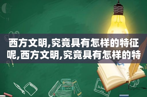 西方文明,究竟具有怎样的特征呢,西方文明,究竟具有怎样的特征和意义