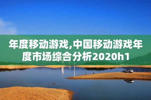 年度移动游戏,中国移动游戏年度市场综合分析2020h1