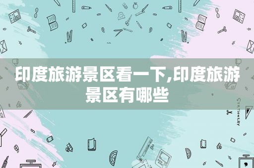 印度旅游景区看一下,印度旅游景区有哪些  第1张