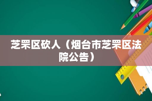芝罘区砍人（烟台市芝罘区法院公告）