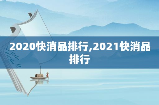 2020快消品排行,2021快消品排行