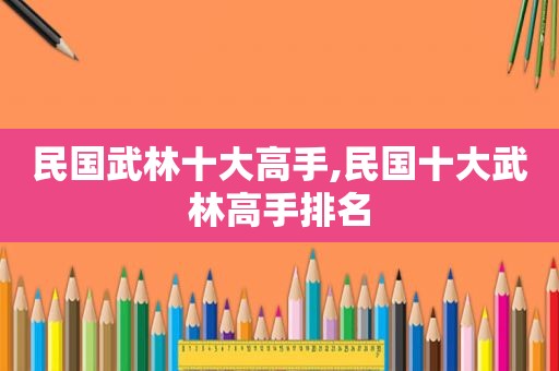 民国武林十大高手,民国十大武林高手排名