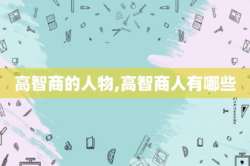 高智商的人物,高智商人有哪些