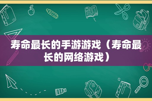 寿命最长的手游游戏（寿命最长的网络游戏）