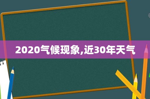 2020气候现象,近30年天气