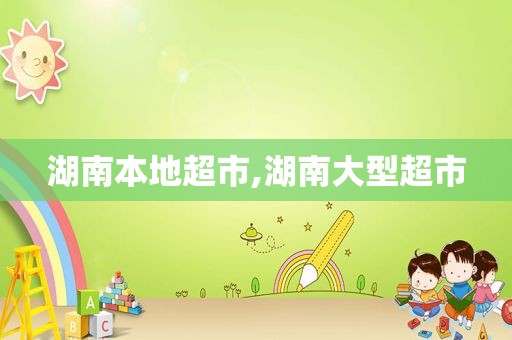 湖南本地超市,湖南大型超市