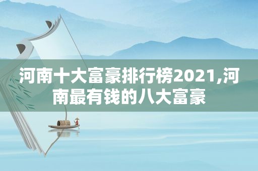 河南十大富豪排行榜2021,河南最有钱的八大富豪