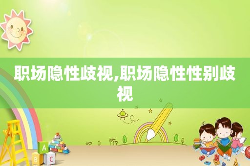 职场隐性歧视,职场隐性性别歧视  第1张