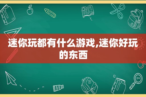 迷你玩都有什么游戏,迷你好玩的东西