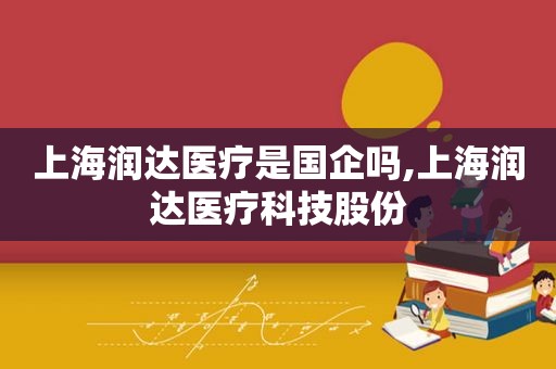 上海润达医疗是国企吗,上海润达医疗科技股份